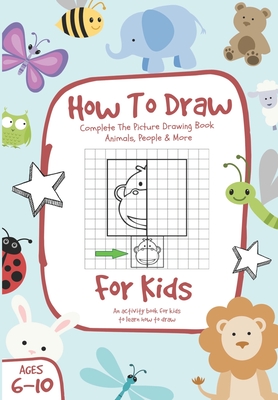 How To Draw: Complete The Picture Drawing Book - Animals, People & More, For Kids Ages 6-10 - Daniel Reeves