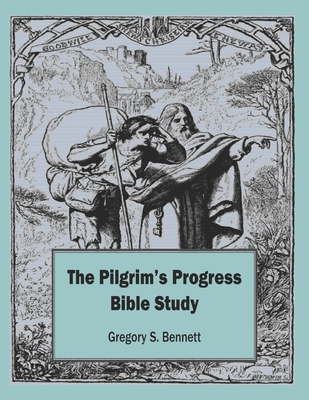 The Pilgrim's Progress Bible Study - Gregory S. Bennett