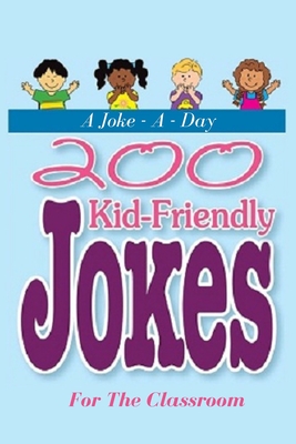 A Joke - A - Day: 200 Kid-Friendly Jokes For The Classroom: Jokes for Kids: The Best Jokes, Riddles, Tongue Twisters, Knock-Knock jokes, - Pearl Loujayne