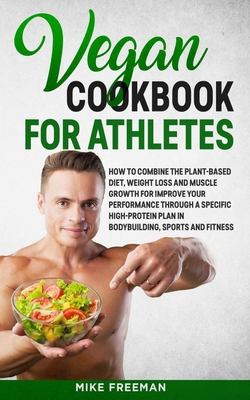 The Vegan Cookbook for Athletes: How to Combine The plant-based diet, weight Loss and Muscle Growth for improve your performance through a Specific Hi - Jay Coleman