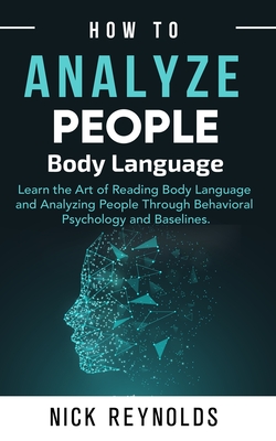How to Analyze People: : Learn How to Read Peoples Body Language - Nick Reynolds