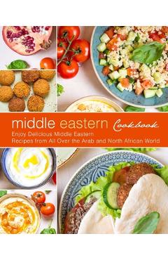 Coperta cărții 'Middle Eastern Cookbook: Enjoy Delicious Middle Eastern Recipes from All Over the Arab and North African World (2nd'