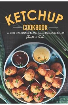 Coperta cărții 'The Ketchup Cookbook: Cooking with Ketchup: So Much More than a Condiment! - Christina Tosch'