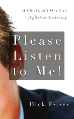Please Listen to Me!: A Christian's Guide to Reflective Listening - Dick Fetzer