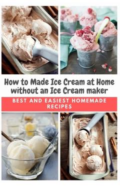 Poza produsului How to Made Ice Cream at Home without an Ice Cream maker: Best and Easiest Homemade Recipes - Emma Moore