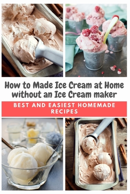 How to Made Ice Cream at Home without an Ice Cream maker: Best and Easiest Homemade Recipes - Emma Moore