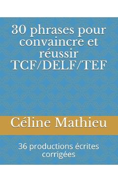 Coperta cărții '30 phrases pour convaincre et réussir TCF/DELF/TEF: 36 productions écrites corrigées - Céline Mathieu'