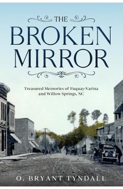 Coperta cărții 'The Broken MIrror: Treasured Memories of Fuquay-Varina and Willow Springs, North Carolina - O. Bryant Tyndall'