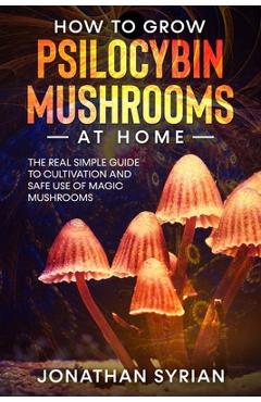 Coperta cărții 'How to Grow Psilocybin Mushrooms at Home: The Real Simple Guide to Cultivation and Safe Use of Magic Mushrooms -'