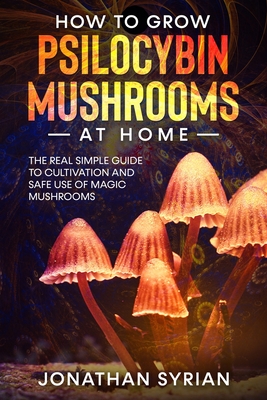 Coperta cărții 'How to Grow Psilocybin Mushrooms at Home: The Real Simple Guide to Cultivation and Safe Use of Magic Mushrooms -'