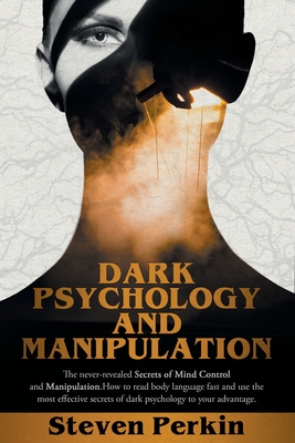 Dark Psychology and Manipulation (2 Books in 1): The Never-Revealed Secrets Of Mind Control And Manipulation. How To Read Body Language Fast And Use T - Steven Perkin