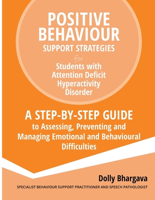 Positive Behaviour Support Strategies for Students with Attention Deficit Hyperactivity Disorder: A Step by Step Guide to Assessing, Preventing and Ma - Dolly Bhargava