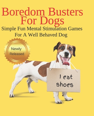 Boredom Busters For Dogs Simple Fun Mental Stimulation Games For A Well Behaved Dog: Brain Games Your Dog Wants You To Know About - J. J. Moon