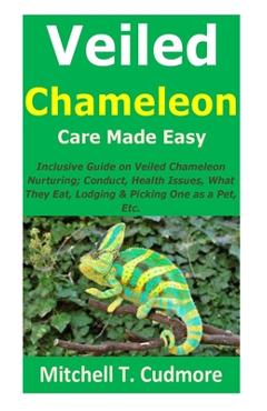 Coperta cărții 'Veiled Chameleon Care Made Easy: Inclusive Guide on Veiled Chameleon Nurturing; Conduct, Health Issues, What They Eat,'