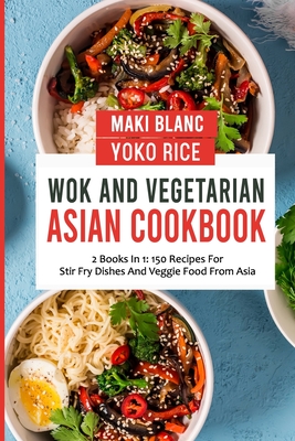 Wok And Vegetarian Asian Cookbook: 2 Books In 1: 150 Recipes For Stir Fry Dishes And Veggie Food - Yoko Rice