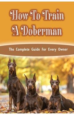 Coperta cărții 'How To Train A Doberman: The Complete Guide For Every Owner: Doberman Diet And Nutrition - Carter Traverse'