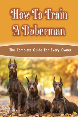 How To Train A Doberman: The Complete Guide For Every Owner: Doberman Diet And Nutrition - Carter Traverse