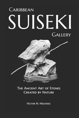 Caribbean Suiseki Gallery: The Ancient Art of Stones Created by Nature - Hector M. Melendez