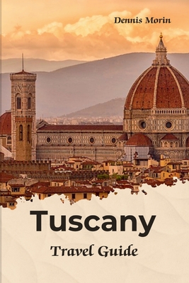 Tuscany Travel Guide: Traveling To Tuscany Italy / Tuscany Tour Book - Dennis Morin