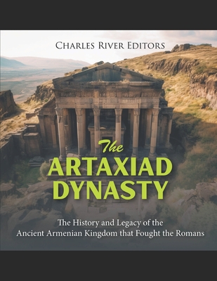Coperta cărții 'The Artaxiad Dynasty: The History and Legacy of the Ancient Armenian Kingdom that Fought the Romans - Charles River'