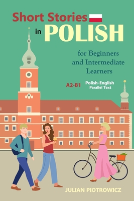 Short Stories in Polish For Beginners and Intermediate Learners: A2-B1, Polish-English Parallel Text - Julian Piotrowicz