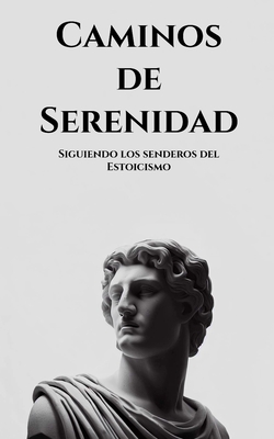Caminos de serenidad: Siguiendo los senderos del Estoicismo - Aitor Moreno Perea