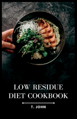 Coperta cărții 'Low Residue Diet Cookbook: Deliciously Simple Recipes for a Gentle Digestion - T. John'