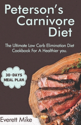 Peterson's Carnivore Diet: The Ultimate Low Carb Elimination Diet for a Healthier You - Everett Mike