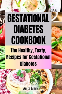 Gestational Diabetes Cookboook: The Healthy, Tasty, Recipes for Gestational Diabetes - Anita Mark
