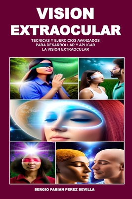 Vision Extraocular Tecnicas Y Ejercicios Avanzados Para Desarrollar Y Aplicar La Vision Extraocular - Sergio Fabian Perez Sevilla