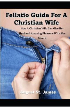 Coperta cărții 'A Fellatio Guide For A Christian Wife: How A Christian Wife Can Give Her Man Pleasure With Her Mouth - August St James'
