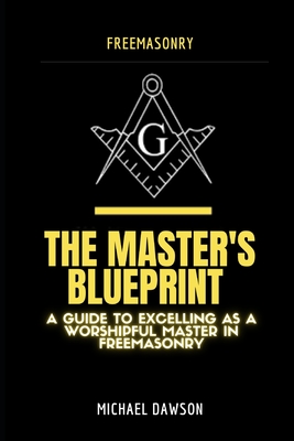 Coperta cărții 'The Master's Blueprint: A Guide to Excelling As A Worshipful Master in Freemasonry - Michael Dawson'