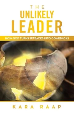 Coperta cărții 'The Unlikely Leader: How God Turns Setbacks into Comebacks - Kara Raap'