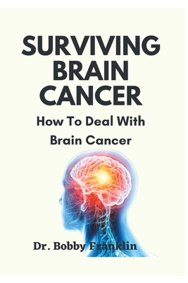Surviving Brain Cancer: How To Deal With Brain Cancer - Bobby Franklin