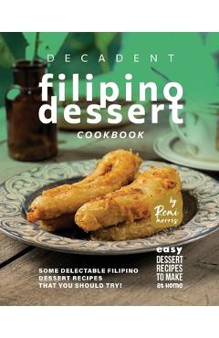 Coperta cărții 'Decadent Filipino Dessert Cookbook: Some Delectable Filipino Dessert Recipes That You Should Try! - Remi Morris'