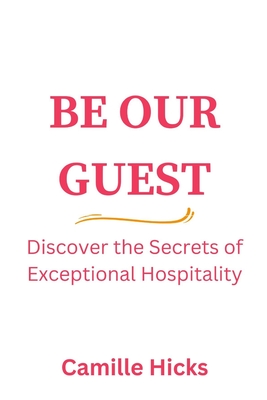 Be Our Guest: Discover the Secrets of Exceptional Hospitality - Camille Hicks