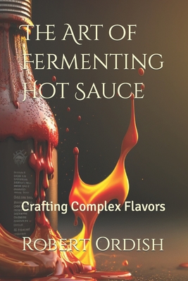 The Art of Fermenting Hot Sauce: Crafting Complex Flavors - Robert Ordish