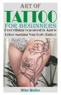 Coperta cărții 'Art of Tattoo for Beginners: Everything you need to know Before Marking Your Body (Tattoo). - Mike Walter'