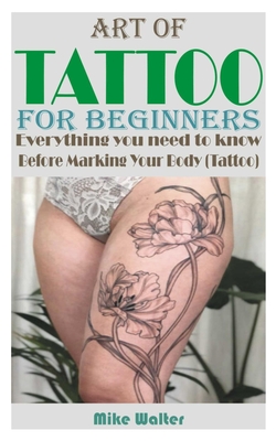 Coperta cărții 'Art of Tattoo for Beginners: Everything you need to know Before Marking Your Body (Tattoo). - Mike Walter'