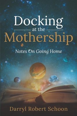 Coperta cărții 'Docking At The Mothership: Notes On Going Home - Darryl Robert Schoon'