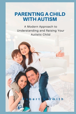 Coperta cărții 'Parenting a Child with Autism: A Modern Approach to Understanding and Raising Your Autistic Child - Robert N. Smith'