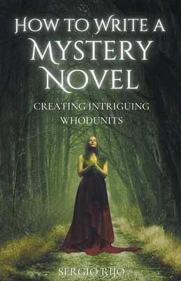 How to Write a Mystery Novel: Creating Intriguing Whodunits - Sergio Rijo