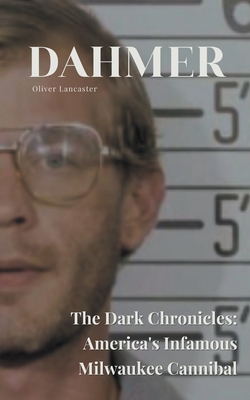Dahmer The Dark Chronicles: America's Infamous Milwaukee Cannibal - Oliver Lancaster