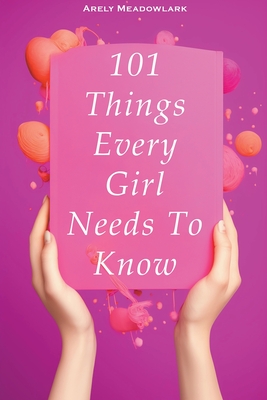 101 Things Every Girl Needs To Know - Arely Meadowlark