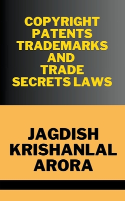 Copyright, Patents, Trademarks and Trade Secret Laws - Jagdish Krishanlal Arora