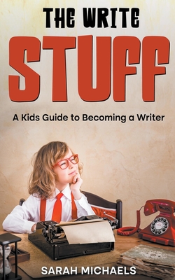The Write Stuff: A Kids Guide to Becoming a Writer - Sarah Michaels