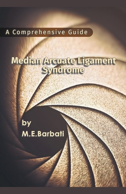 Median Arcuate Ligament Syndrome - A Comprehensive Guide - Mohammad E. Barbati