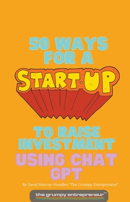 Coperta cărții '50 Ways For A Start Up to Raise Investment Using Chat GPT - The Grumpy Entrepreneur'