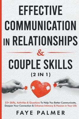 Effective Communication In Relationships & Couple Skills: 33+ Skills, Activities & Questions To Help You Better Communicate, Deepen Your Connection & - Faye Palmer