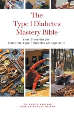Coperta cărții 'The Type 1 Diabetes Mastery Bible: Your Blueprint For Complete Type 1 Diabetes Management - Ankita Kashyap'